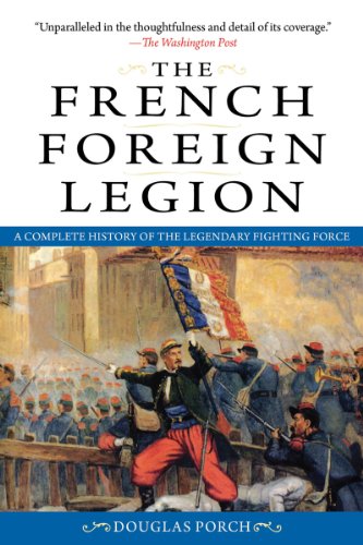 The French Foreign Legion A Complete History Of The Legendary Fighting Force Douglas Porch