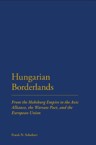 Hungarian Borderlands From The Habsburg Empire To The Axis Alliance The Warsaw Pact And The European Union Frank N Schubert