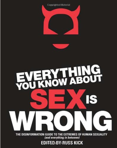 Everything You Know About Sex Is Wrong The Disinformation Guide To The Extremes Of Human Sexuality And Everything In Between Russ Kick