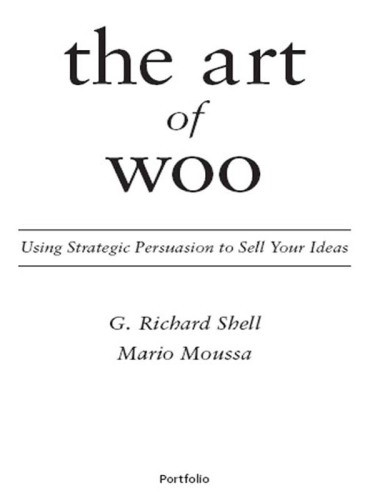 The Art Of Woo Using Strategic Persuasion To Sell Your Ideas G Richard Shell
