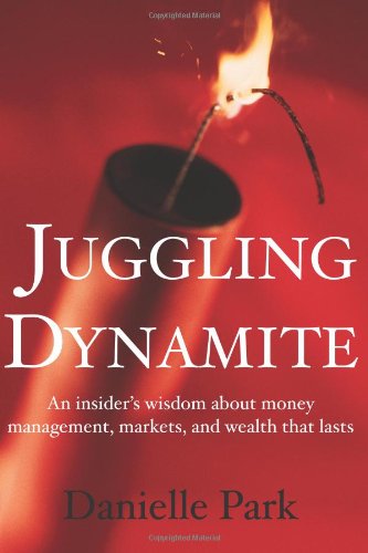 Juggling Dynamite An Insiders Wisdom About Money Management Markets And Wealth That Lasts Danielle Park
