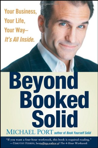 Beyond Booked Solid Your Business Your Life Your Wayits All Inside 1st Edition Michael Port