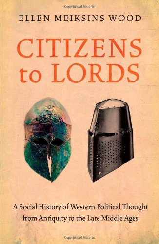 Citizens To Lords A Social History Of Western Political Thought From Antiquity To The Late Middle Ages Reprint Ellen Meiksins Wood