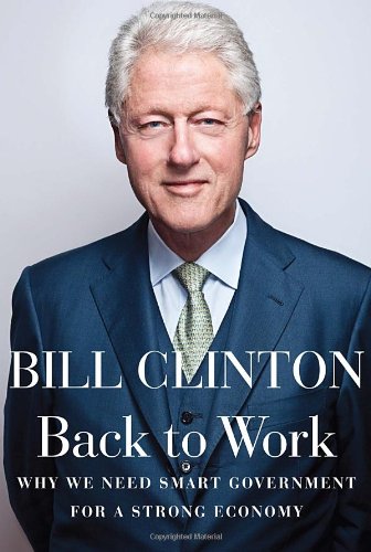 Back To Work Why We Need Smart Government For A Strong Economy Bill Clinton