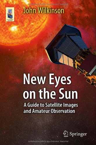New Eyes On The Sun A Guide To Satellite Images And Amateur Observation 1st Edition John Wilkinson Auth