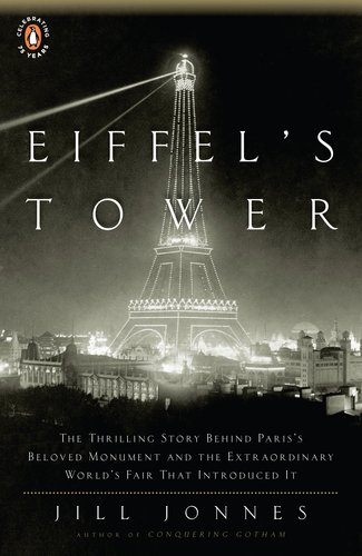 Eiffels Tower The Thrilling Story Behind Pariss Beloved Monument And The Extraordinary Worlds Fair That Introduced It Reprint Jill Jonnes