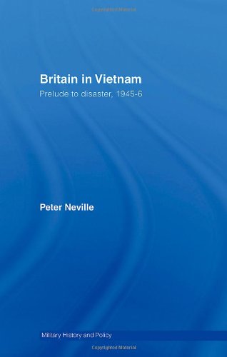 Britain In Vietnam Prelude To Disaster 194546 Military History And Policy Peter Neville