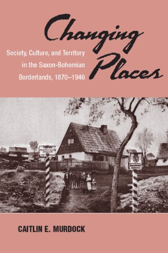 Changing Places Society Culture And Territory In The Saxonbohemian Borderlands 18701946 Asao Monograph Caitlin Murdock