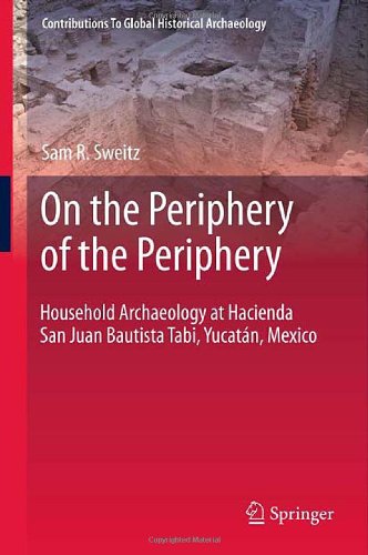On The Periphery Of The Periphery Household Archaeology At Hacienda San Juan Bautista Tabi Yucatn Mexico 1st Edition Sam R Sweitz Auth