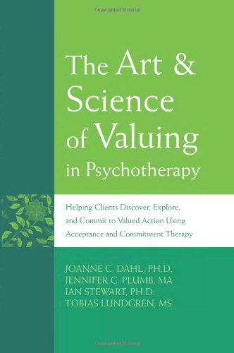 The Art Science Of Valuing In Psychotherapy Helping Clients Discover Explore And Commit To Valued Action Using Acceptance And Commitment Therapy 1st Edition Joanne C Dahl