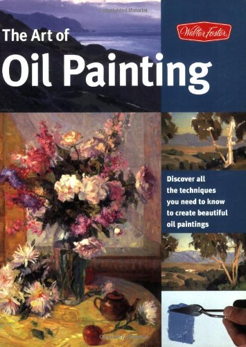 The Art Of Oil Painting Discover All The Techniques You Need To Know To Create Beautiful Oil Paintings Walter Foster Publishing