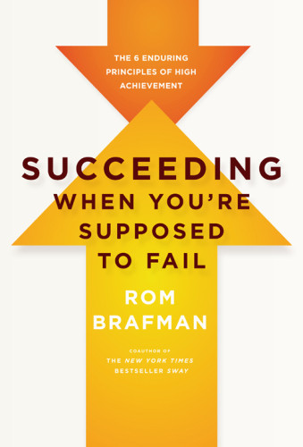 Succeeding When Youre Supposed To Fail The 6 Enduring Principles Of High Achievement Rom Brafman