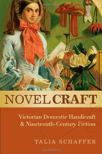 Novel Craft Victorian Domestic Handicraft And Nineteenthcentury Fiction Talia Schaffer