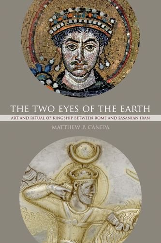 The Two Eyes Of The Earth Art And Ritual Of Kingship Between Rome And Sasanian Iran 1st Edition Matthew P Canepa