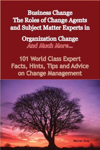 Business Change The Roles Of Change Agents And Subject Matter Experts In Organization Change And Much More 101 World Class Expert Facts Hints Tips And Advice On Change Management Warren Gray