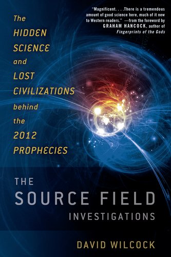 The Source Field Investigations The Hidden Science And Lost Civilizations Behind The 2012 Prophecies David Wilcock