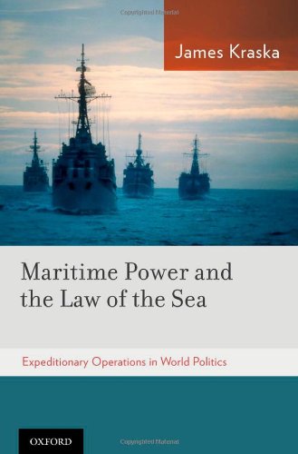 Maritime Power And The Law Of The Sea Expeditionary Operations In World Politics James Kraska