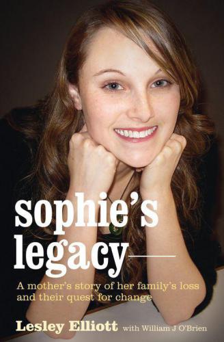 Sophies Legacy A Mothers Story Of Her Familys Loss And Their Quest For Change Lesley Elliott