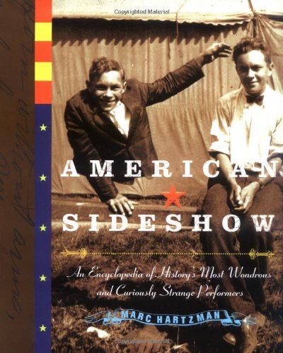 American Sideshow An Encyclopedia Of Historys Most Wondrous And Curiously Strange Performers Marc Hartzman