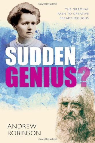 Sudden Genius The Gradual Path To Creative Breakthroughs 1st Edition Andrew Robinson