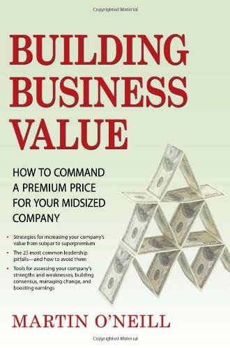 Building Business Value How To Command A Premium Price For Your Midsized Company Martin Oneill