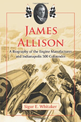 James Allison A Biography Of The Engine Manufacturer And Indianapolis 500 Cofounder Sigur E Whitaker