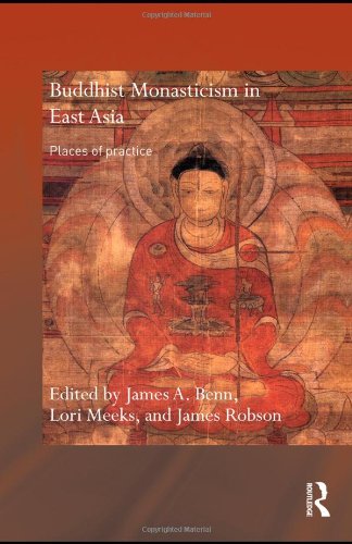 Buddhist Monasticism In East Asia Places Of Practice Routledge Critical Studies In Buddhism 1st Edition James A Benn