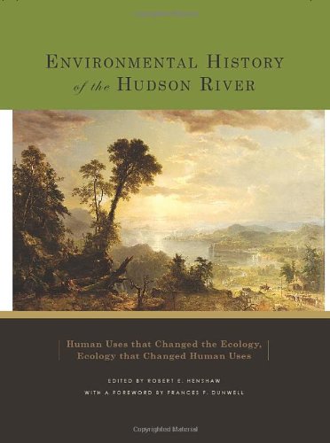 Environmental History Of The Hudson River Human Uses That Changed The Ecology Ecology That Changed Human Uses Edited By Robert E Henshaw