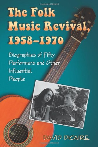 The Folk Music Revival 19581970 Biographies Of Fifty Performers And Other Influential People David Dicaire