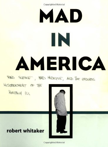 Mad In America Bad Science Bad Medicine And The Enduring Mistreatment Of The Mentally Ill Robert Whitaker