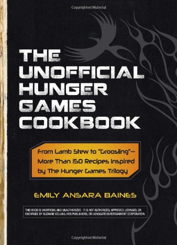 The Unofficial Hunger Games Cookbook From Lamb Stew To Groosling More Than 150 Recipes Inspired By The Hunger Games Trilogy Emily Ansara Baines