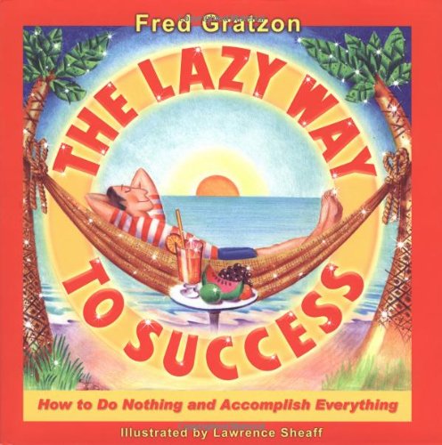 The Lazy Way To Success How To Do Nothing And Accomplish Everything 1st Fred Gratzon