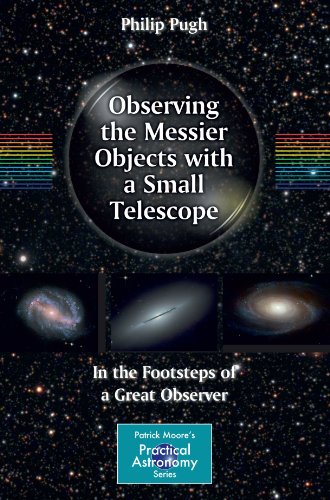 Observing The Messier Objects With A Small Telescope In The Footsteps Of A Great Observer 1st Edition Philip Pugh Auth