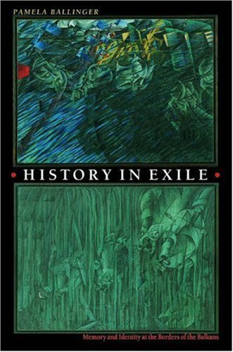 History In Exile Memory And Identity At The Borders Of The Balkans Pamela Ballinger