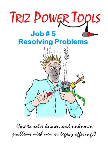 Triz Power Tools Job 5 Resolving Problems How To Systematically Tackle Tough Problems Larry Ball Primary Authorcollaborative Authors