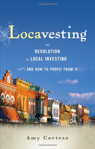 Locavesting The Revolution In Local Investing And How To Profit From It 1st Edition Amy Cortese