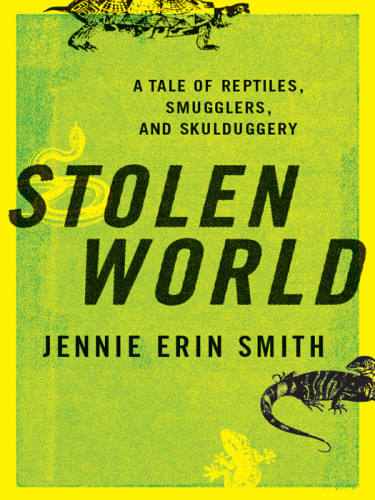 Stolen World A Tale Of Reptiles Smugglers And Skulduggery Jennie Erin Smith