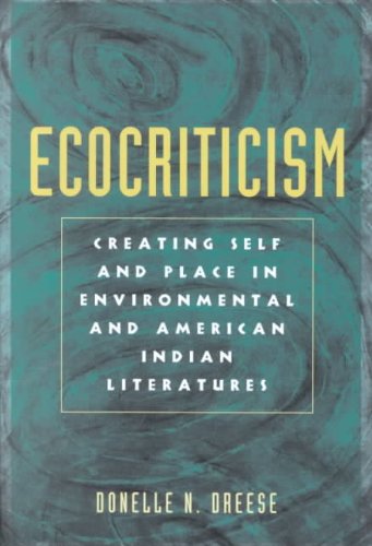 Ecocriticism Creating Self And Place In Environmental And American Indian Literatures Donelle N Dreese