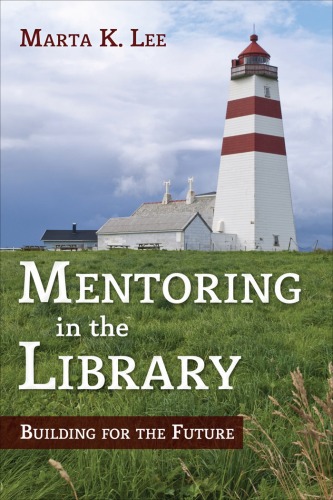 Mentoring In The Library Building For The Future Ala Guides For The Busy Librarian Marta K Lee