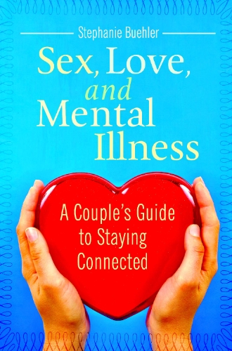 Sex Love And Mental Illness A Couples Guide To Staying Connected 1st Edition Stephanie J Buehler