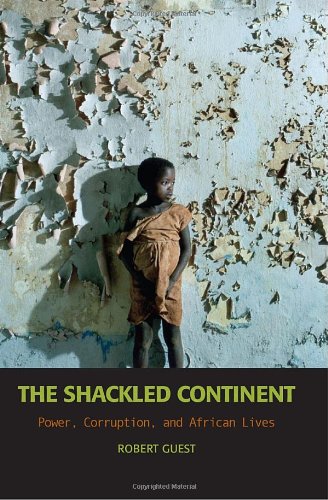 The Shackled Continent Power Corruption And African Lives Robert Guest