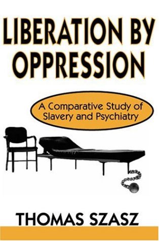 Liberation By Oppression A Comparative Study Of Slavery And Psychiatry Thomas Stephen Szasz