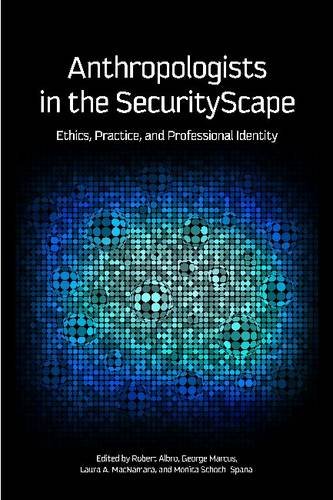 Anthropologists In The Securityscape Ethics Practice And Professional Identity Reprint Robert Albro