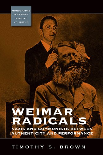 Weimar Radicals Nazis And Communists Between Authenticity And Performance Monographs In German History Timothy S Brown