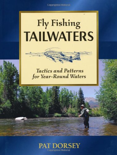 Fly Fishing Tailwaters Tactics And Patterns For Yearround Waters 1st Edition Pat Dorsey