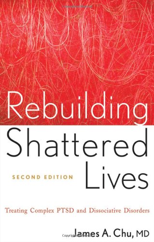 Rebuilding Shattered Lives Treating Complex Ptsd And Dissociative Disorders 2nd Edition James A Chu