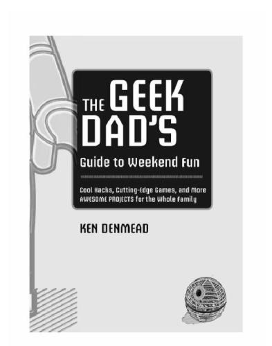 The Geek Dads Guide To Weekend Fun Cool Hacks Cuttingedge Games And More Awesome Projects For The Whole Family Ken Denmead