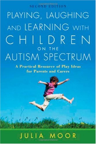 Playing Laughing And Learning With Children On The Autism Spectrum A Practical Resource Of Play Ideas For Parents And Carers 2nd Ed 2nd Edition Julia Moor
