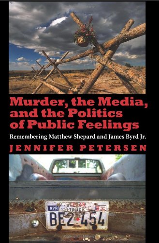 Murder The Media And The Politics Of Public Feelings Remembering Matthew Shepard And James Byrd Jr Jennifer Petersen