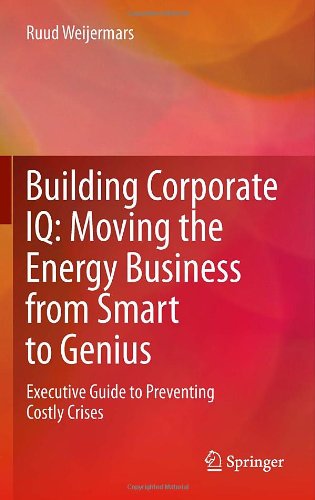 Building Corporate Iq Moving The Energy Business From Smart To Genius Executive Guide To Preventing Costly Crises 1st Edition Ruud Weijermars Auth